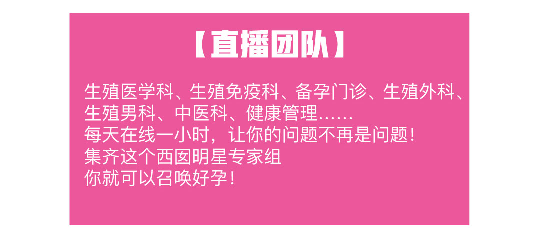 [直播团队] 生殖医学科、生殖免疫科、备孕门诊、生殖外科、 生殖男科、中医科、健康管理.... 每天在线一小时，让你的问题不再是问题! 集齐这个西囡明星专家组 你就可以召唤好孕!