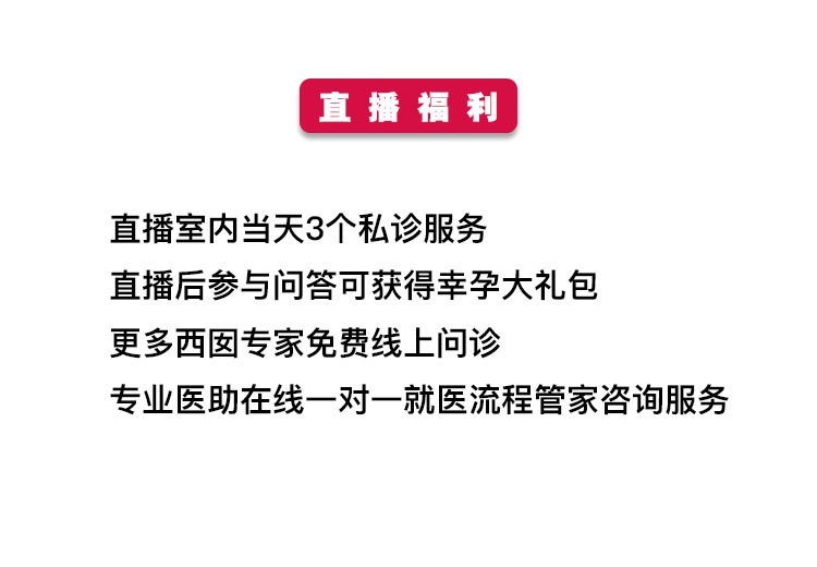 直播福利 直播室内当天3个私诊服务 直播后参与问答可获得幸孕大礼包 更多西囡专家免费线上问诊 专业医助在线一对一就医流程管家咨询服务