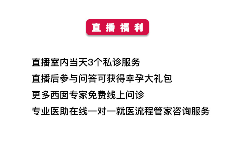 直播福利 直播室内当天3个私诊服务 直播后参与问答可获得幸孕大礼包 更多西囡专家免费线上问诊 专业医助在线一对一就医流程管家咨询服务