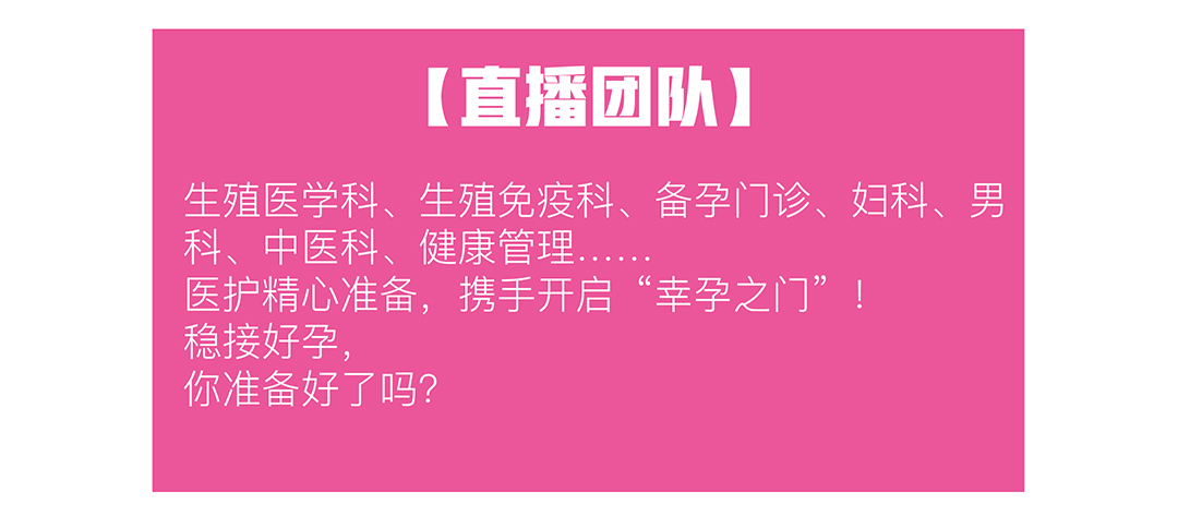 [直播团队] 生殖医学科、生殖免疫科、备孕门诊、妇科、男科、中医科、健康管理.... 医护精心准备，携手开启“幸孕之门”!稳接好孕，你准备好了吗?