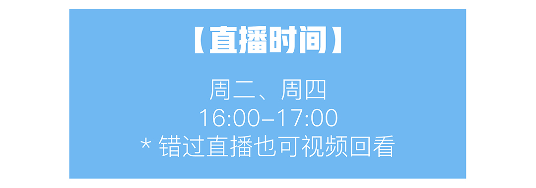 [直播时间] 周二、周四 16:00-1 7:00  *错过直播也可视频回看